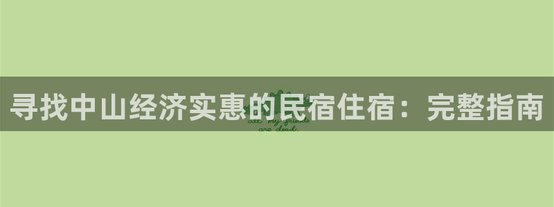 球盟会官网app下载|寻找中山经济实惠的民宿住宿：完整指南