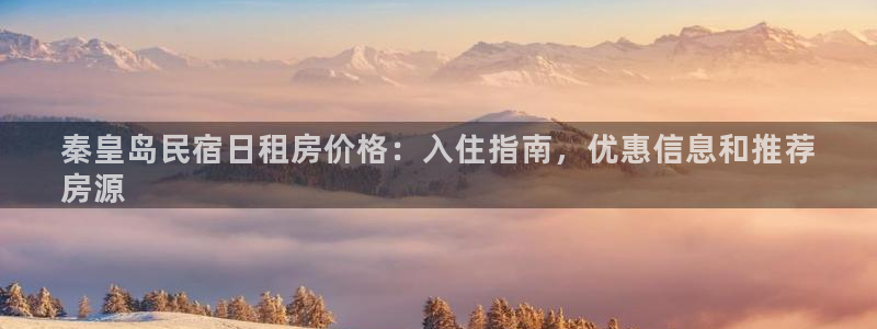 球盟会入口|秦皇岛民宿日租房价格：入住指南，优惠信息和推荐
房源